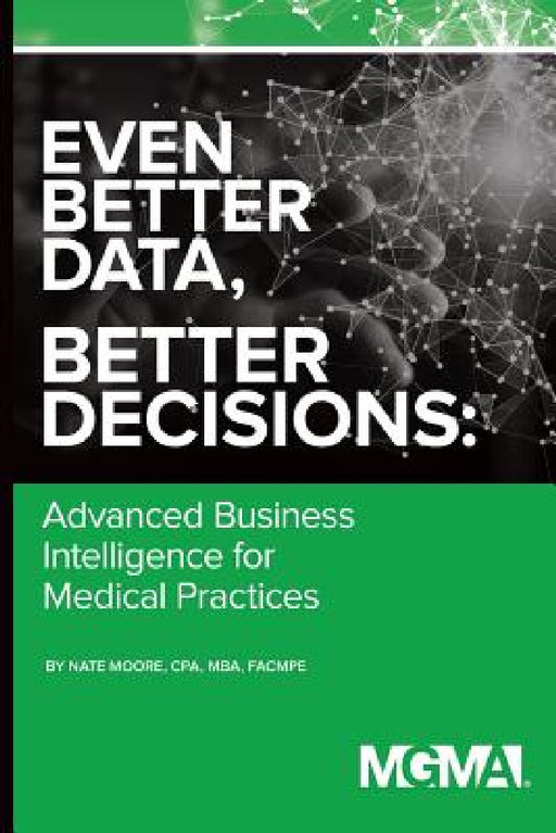 Even Better Data, Better Decisions: Advanced Business Intelligence for the Medical Practice by Nate Moore