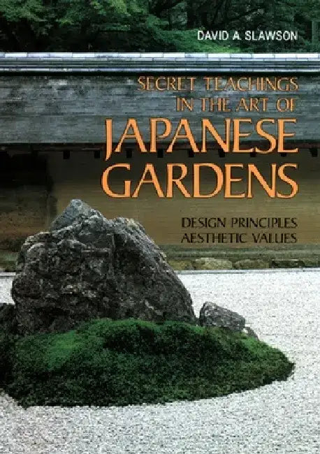 Secret Teachings in the Art of Japanese Gardens: Design Principles, Aesthetic Values by David A. Slawson
