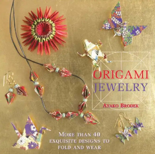 Origami Jewelry: More Than 40 Exquisite Designs to Fold and Wear by Ayako Brodek