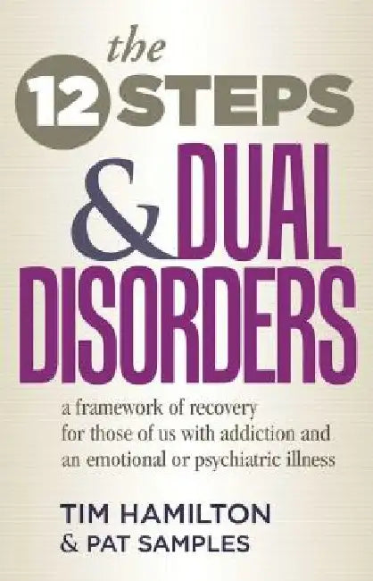 The Twelve Steps and Dual Disorders: A Framework of Recovery for Those of Us with Addiction & an Emotional or Psychiatric Illness by Tim Hamilton