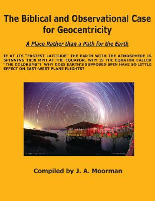 The Biblical and Observational Case for Geocentricity by Jack a. Moorman