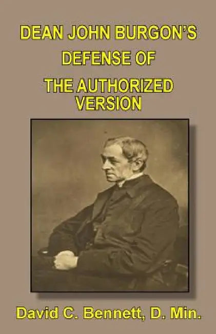 Dean John Burgon's Defense of the Authorized Version by David C. Bennett