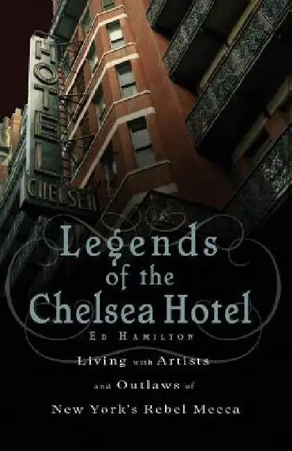 Legends of the Chelsea Hotel: Living with Artists and Outlaws in New York's Rebel Mecca by Ed Hamilton