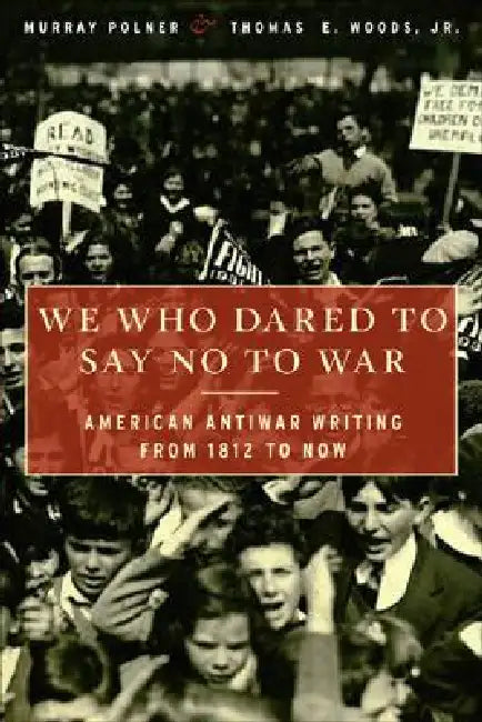 We Who Dared to Say No to War: American Antiwar Writing from 1812 to Now by Murray Polner, Thomas E. Woods