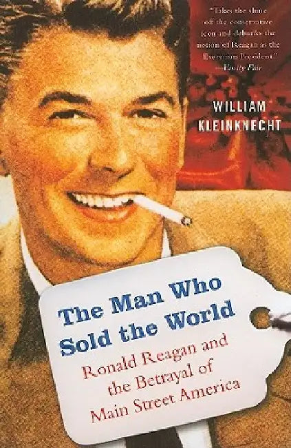 The Man Who Sold the World: Ronald Reagan and the Betrayal of Main Street America by William Kleinknecht