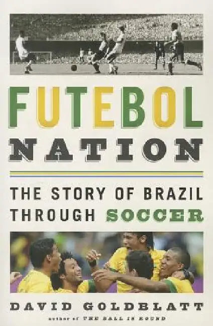 Futebol Nation: The Story of Brazil Through Soccer by David Goldblatt