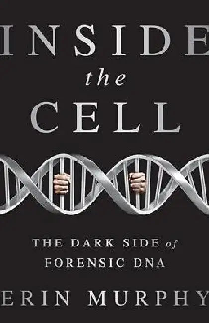 Inside the Cell: The Dark Side of Forensic DNA by Erin E. Murphy