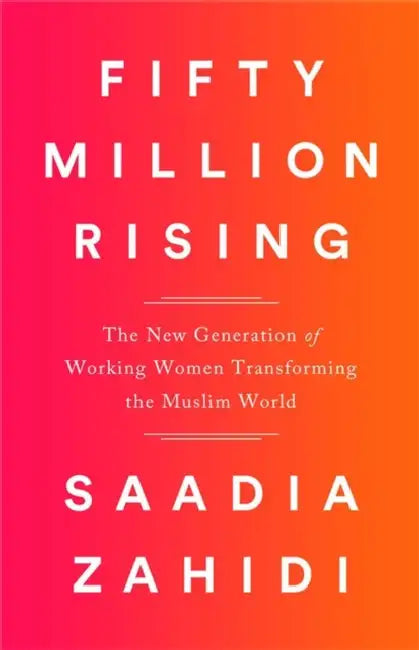 Fifty Million Rising: The New Generation of Working Women Transforming the Muslim World by Saadia Zahidi