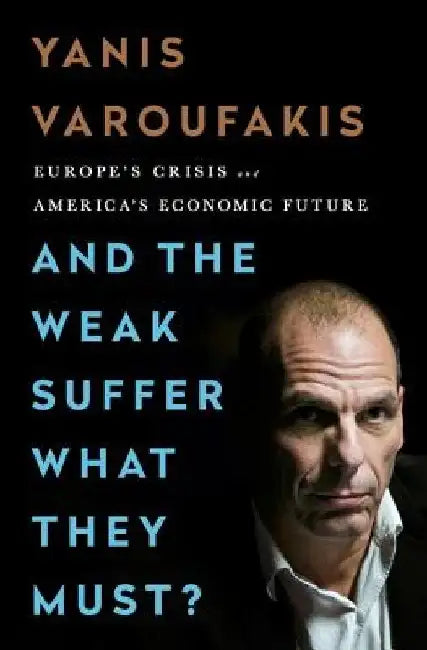 And the Weak Suffer What They Must?: Europe's Crisis and America's Economic Future by Yanis Varoufakis
