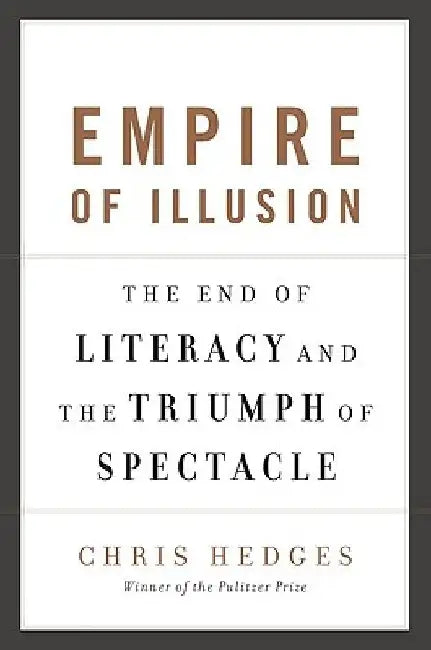 Empire of Illusion: The End of Literacy and the Triumph of Spectacle by Chris Hedges