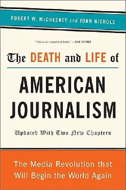 The Death and Life of American Journalism: The Media Revolution That Will Begin the World Again by Robert W. McChesney