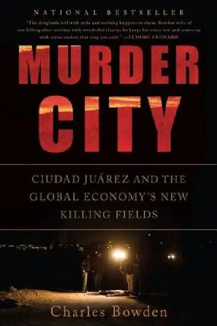 Murder City: Ciudad Juarez and the Global Economy's New Killing Fields by Charles Bowden