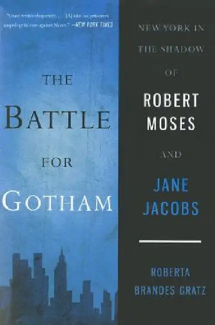 The Battle for Gotham: New York in the Shadow of Robert Moses and Jane Jacobs by Roberta Brandes Gratz