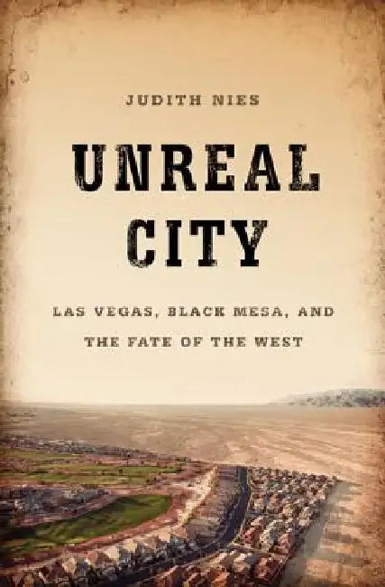 Unreal City: Las Vegas, Black Mesa, and the Fate of the West by Judith Nies