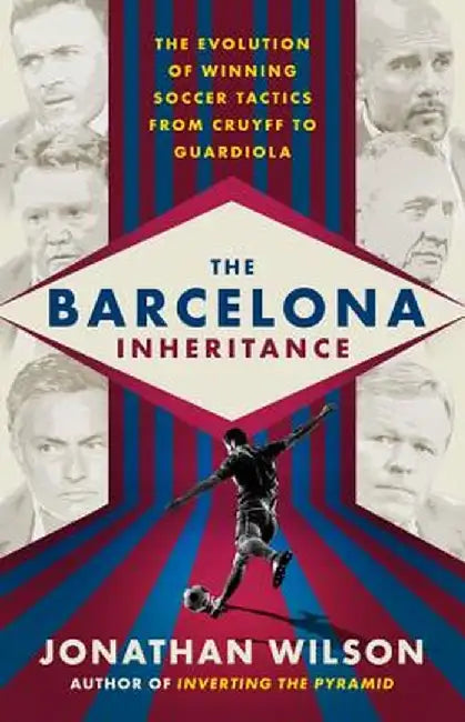 The Barcelona Inheritance: The Evolution of Winning Soccer Tactics from Cruyff to Guardiola by Jonathan Wilson