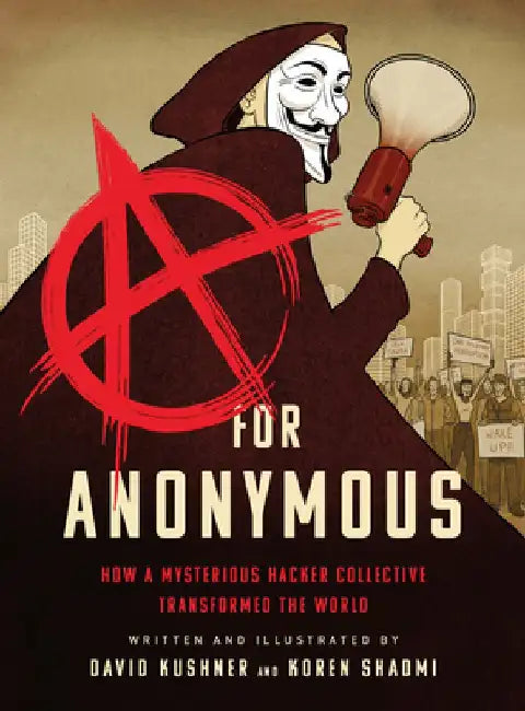 A for Anonymous: How a Mysterious Hacker Collective Transformed the World by David Kushner
