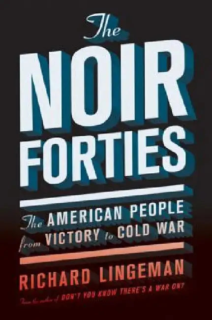 The Noir Forties: The American People from Victory to Cold War by Richard Lingeman