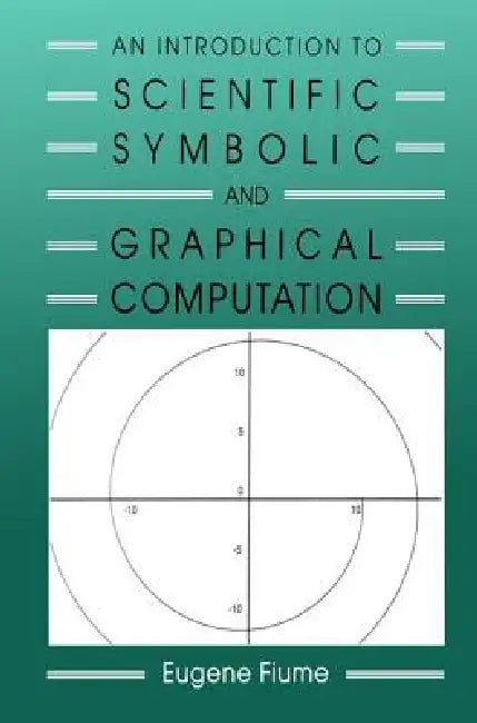 An Introduction to Scientific, Symbolic, and Graphical Computation by Eugene Fiume