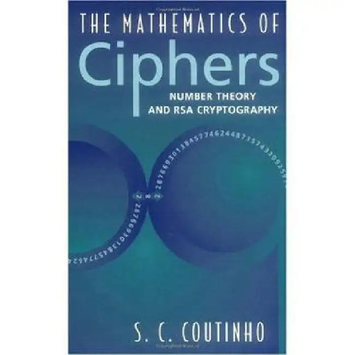 The Mathematics of Ciphers: Number Theory and RSA Cryptography by S. C. Coutinho