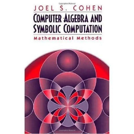 Computer Algebra and Symbolic Computation: Mathematical Methods by Joel S. Cohen