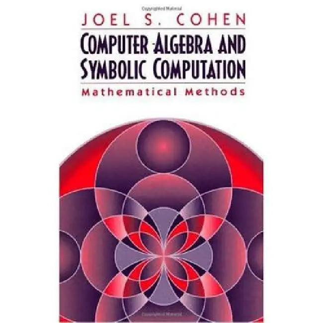 Computer Algebra and Symbolic Computation: Mathematical Methods by Joel S. Cohen