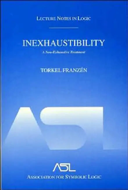 Inexhaustibility: A Non-Exhaustive Treatment: Lecture Notes in Logic 16 by Torkel Franzén