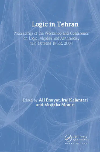Logic in Tehran: Proceedings of the Workshop and Conference on Logic, Algebra, and Arithmetic, held October 18-22, 2003, Lecture Notes in Logic 26 by Ali Enayat, Iraj Kalantari, Mojtaba Moniri