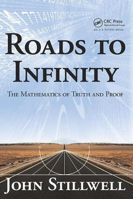 Roads to Infinity: The Mathematics of Truth and Proof by John Stillwell