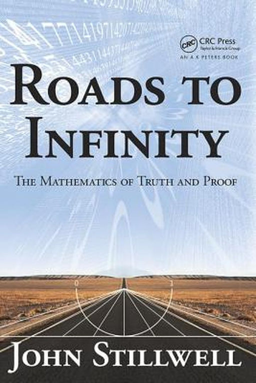 Roads to Infinity: The Mathematics of Truth and Proof by John Stillwell