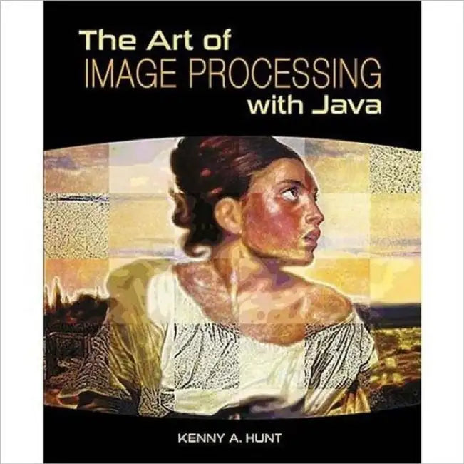 The Art of Image Processing with Java by Kenny A. Hunt