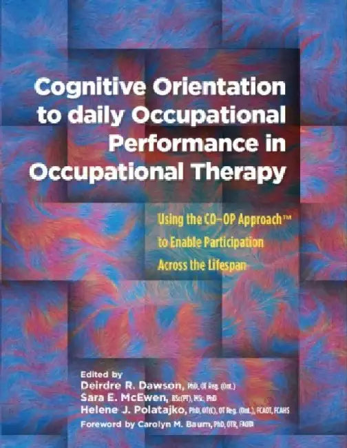 Cognitive Orientation to Daily Occupational Performance in Occupational Therapy: Using the COâ€“OP Approachâ„¢ to Enable Participation Across the Lifespan by Deirdre R. Dawson