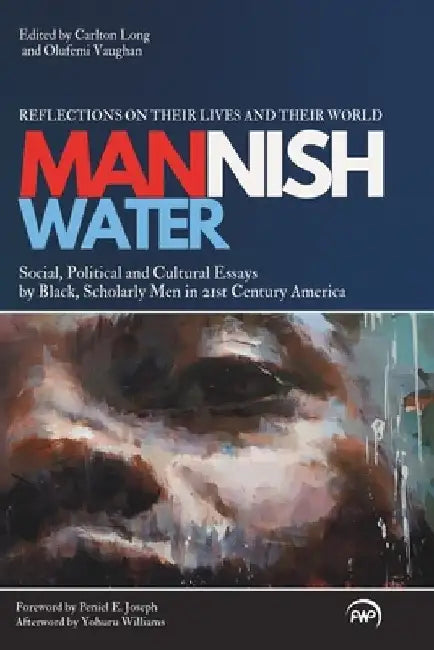 Mannish Water: An Anthology of Social, Political and Cultural Essays by Black, Scholarly Men in 21st-Century America-Reflections on t by Olufemi Vaughan