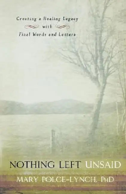 Nothing Left Unsaid: Creating a Healing Legacy with Final Words and Letters by Mary Polce-Lynch