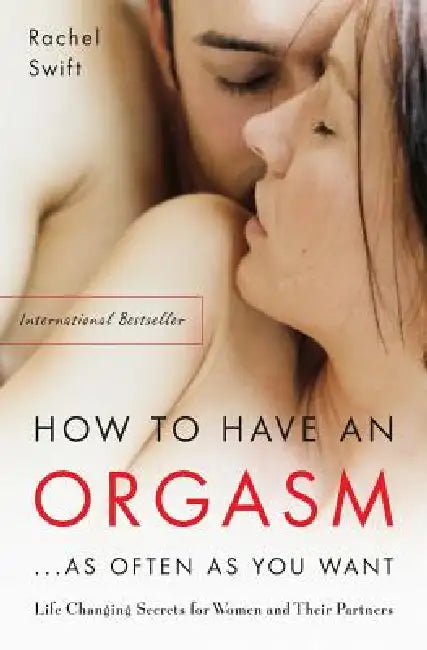 How to Have an Orgasm...as Often as You Want: Life-Changing Sexual Secrets for Women and Their Partners by Rachel Swift