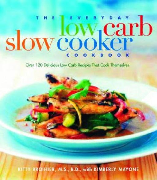 The Everyday Low Carb Slow Cooker Cookbook: Over 120 Delicious Low-Carb Recipes That Cook Themselves by Kitty Broihier