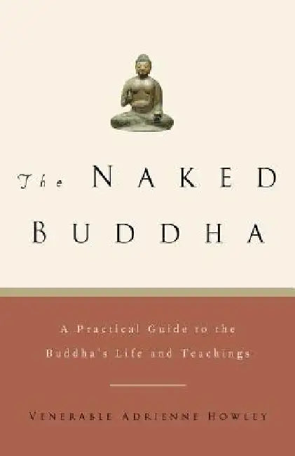 The Naked Buddha: A Practical Guide to the Buddha's Life and Teachings by Adrienne Howley
