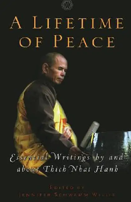 A Lifetime of Peace: Essential Writings by and about Thich Nhat Hanh by Jennifer Schwamm Willis