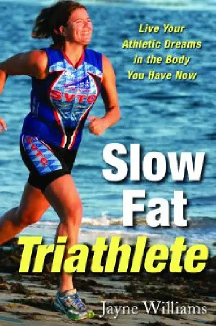 Slow Fat Triathlete: Live Your Athletic Dreams in the Body You Have Now by Jayne Williams