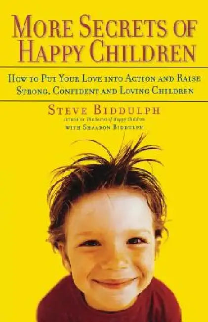 More Secrets of Happy Children: How to Put Your Love Into Action and Raise Strong, Confident and Loving Children by Steve Biddulph