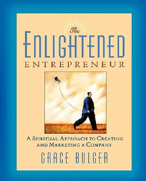 The Enlightened Entrepreneur: A Spiritual Approach to Creating & Marketing a Company by Grace Bulger