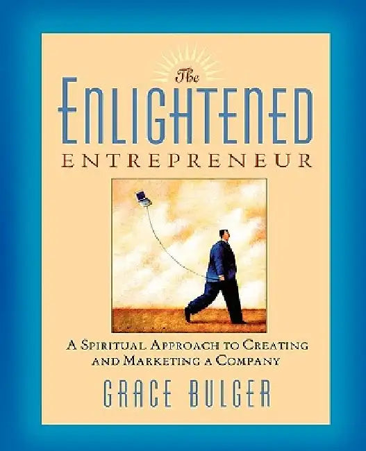 The Enlightened Entrepreneur: A Spiritual Approach to Creating & Marketing a Company by Grace Bulger