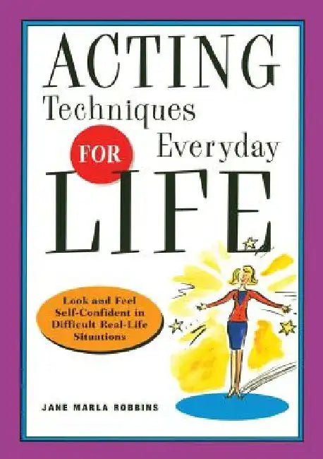 Acting Techniques for Everyday Life: Look and Feel Self-Confident in Difficult, Real-Life Situations by Jane Marla Robbins