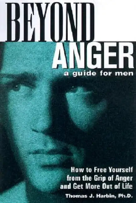 Beyond Anger: A Guide for Men: How to Free Yourself from the Grip of Anger and Get More Out of Life by Thomas J. Harbin