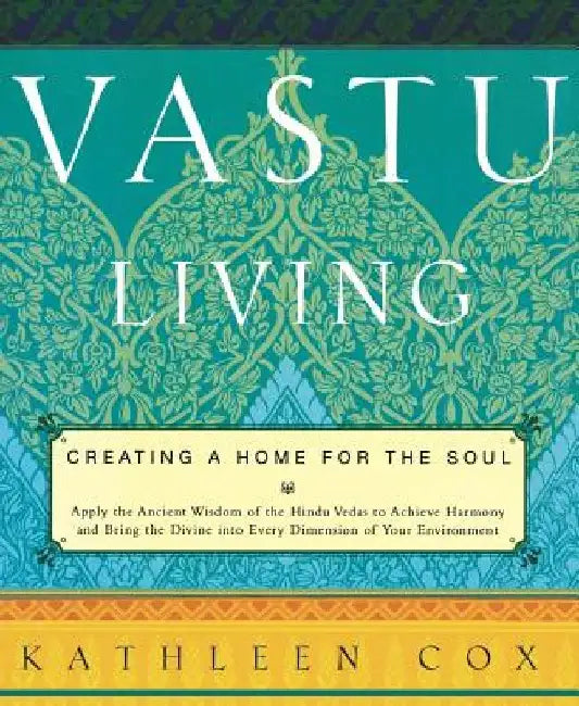Vastu Living: Creating a Home for the Soul by Kathleen M. Cox