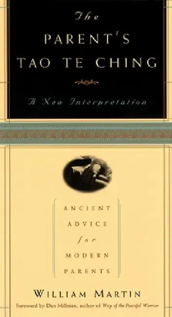 The Parent's Tao Te Ching: Ancient Advice for Modern Parents by William Martin