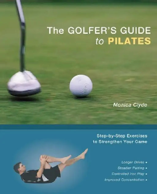 The Golfer's Guide to Pilates: Step-By-Step Exercises to Strengthen Your Game by Monica Clyde
