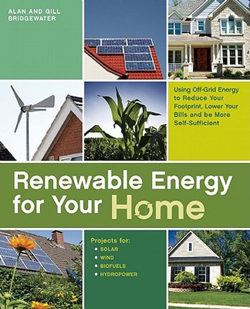 Renewable Energy for Your Home: Using Off-Grid Energy to Reduce Your Footprint, Lower Your Bills and be More Self-Sufficient by Alan Bridgewater