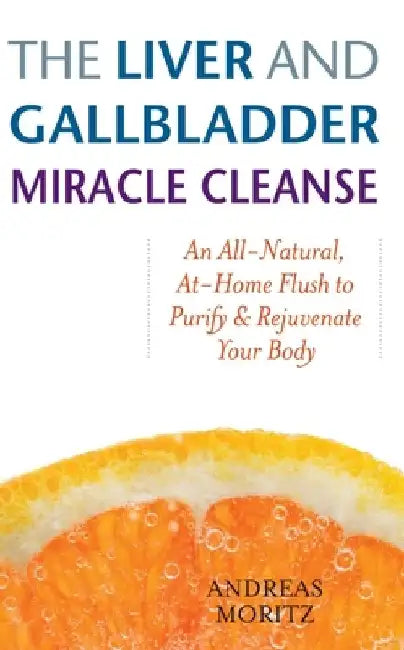 The Liver and Gallbladder Miracle Cleanse: An All-Natural, At-Home Flush to Purify and Rejuvenate Your Body by Andreas Moritz