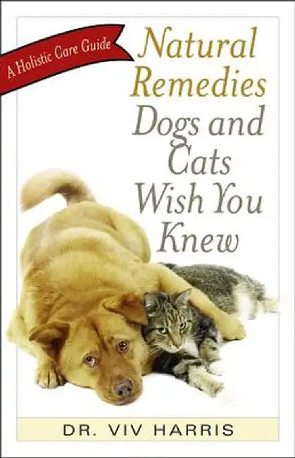 Natural Remedies Dogs and Cats Wish You Knew: A Holistic Care Guide by VIV Harris
