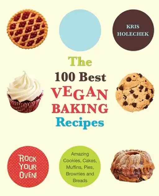 The 100 Best Vegan Baking Recipes: Amazing Cookies, Cakes, Muffins, Pies, Brownies and Breads by Kris Holechek Peters